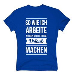 Herren T-Shirt - So wie ich arbeite w�rden andere gerne...