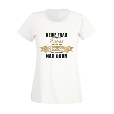 Damen T-Shirt - Keine Frau ist perfekt aber die aus Dresden sind nah dran