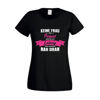 Damen T-Shirt - Keine Frau ist perfekt aber die aus Leipzig sind nah dran