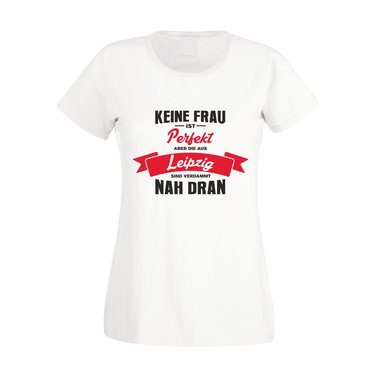 Damen T-Shirt - Keine Frau ist perfekt aber die aus Leipzig sind nah dran