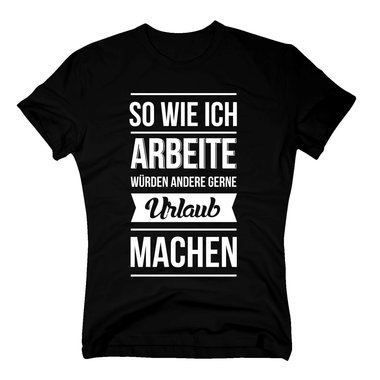 Herren T-Shirt - So wie ich arbeite wrden andere gerne Urlaub machen schwarz-weiss M