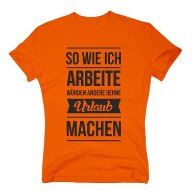 Herren T-Shirt - So wie ich arbeite wrden andere gerne Urlaub machen schwarz-weiss M