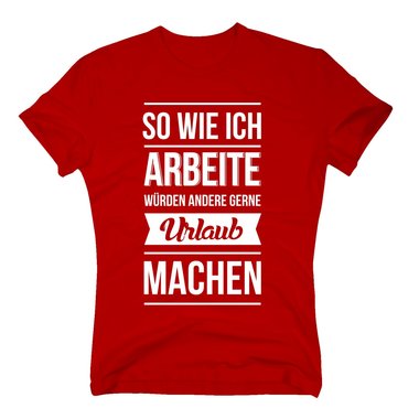 Herren T-Shirt - So wie ich arbeite wrden andere gerne Urlaub machen schwarz-weiss M