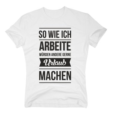 Herren T-Shirt - So wie ich arbeite wrden andere gerne Urlaub machen schwarz-weiss M