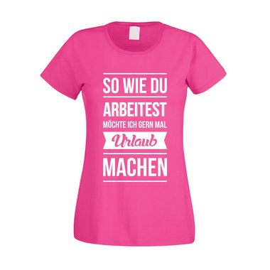 Damen T-Shirt - So wie du arbeitest mchte ich gern mal Urlaub machen weiss-schwarz L