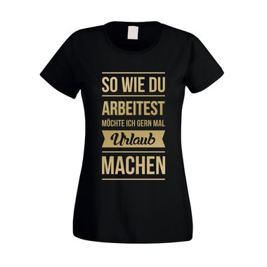 Damen T-Shirt - So wie du arbeitest mchte ich gern mal Urlaub machen weiss-schwarz L