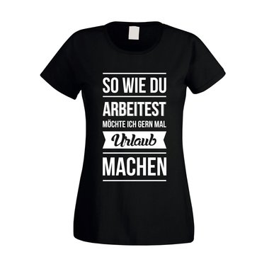 Damen T-Shirt - So wie du arbeitest mchte ich gern mal Urlaub machen weiss-schwarz L