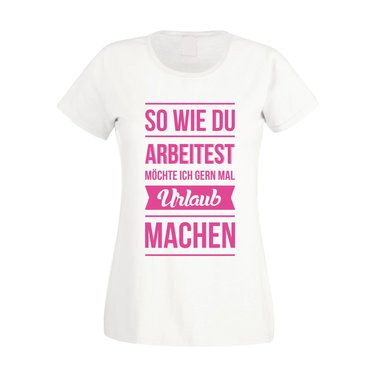 Damen T-Shirt - So wie du arbeitest mchte ich gern mal Urlaub machen weiss-schwarz L