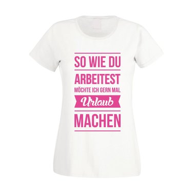 Damen T-Shirt - So wie du arbeitest mchte ich gern mal Urlaub machen weiss-schwarz L