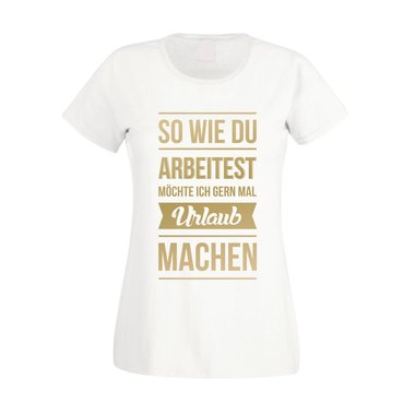 Damen T-Shirt - So wie du arbeitest mchte ich gern mal Urlaub machen weiss-schwarz L