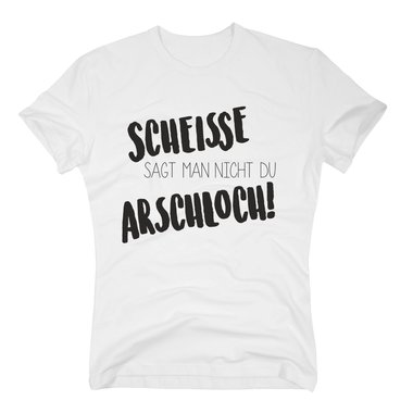 Herren T-Shirt - Scheisse sagt man nicht du Arschloch