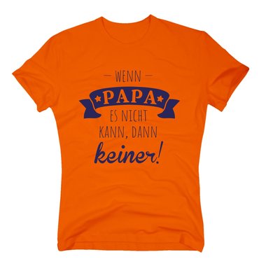 Herren T-Shirt - Wenn Papa es nicht kann, dann keiner!