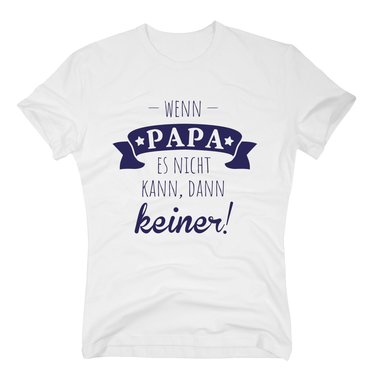 Herren T-Shirt - Wenn Papa es nicht kann, dann keiner!